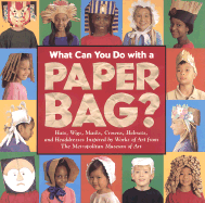 What Can You Do with a Paper Bag?: Hats, Wigs, Masks, Crowns, Helmets and Headdresses Inspired by Works of Art from Metropolitan Museum of Art
