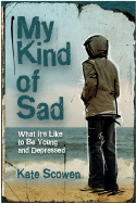 My Kind of Sad: What It's Like to Be Young and Depressed