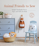 Animal Friends to Sew: Simple Handmade Decor, Toys, and Gifts for Kids