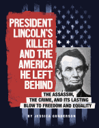 President Lincoln's Killer and the America He Left Behind: The Assassin, the Crime, and Its Lasting Blow to Freedom and Equality