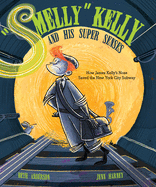 Smelly Kelly and His Super Senses: How James Kelly's Nose Saved the New York City Subway