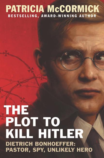 Plot to Kill Hitler, The: Dietrich Bonhoeffer: Pastor, Spy, Unlikely Hero