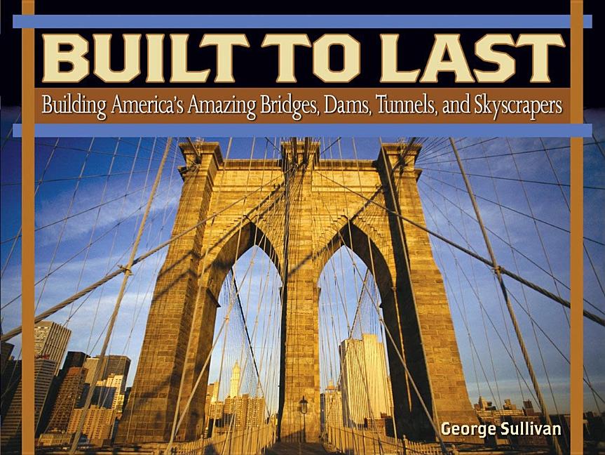 Built to Last: Building America's Amazing Bridges, Dams, Tunnels, and Skyscrapers