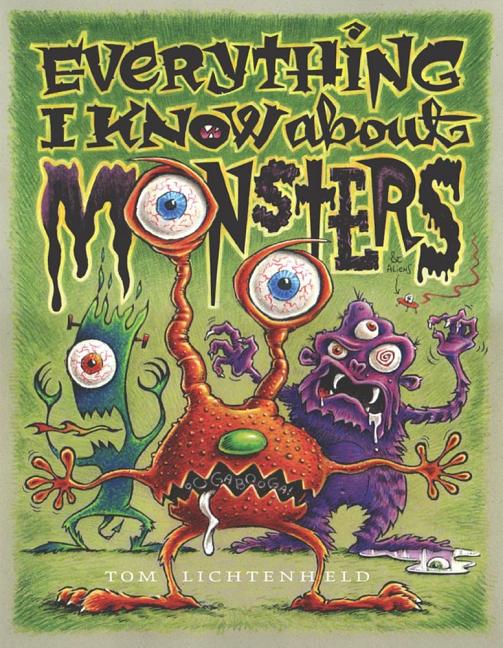 Everything I Know about Monsters: A Collection of Made-Up Facts, Educated Guesses, and Silly Pictures about Creatures of Creepiness