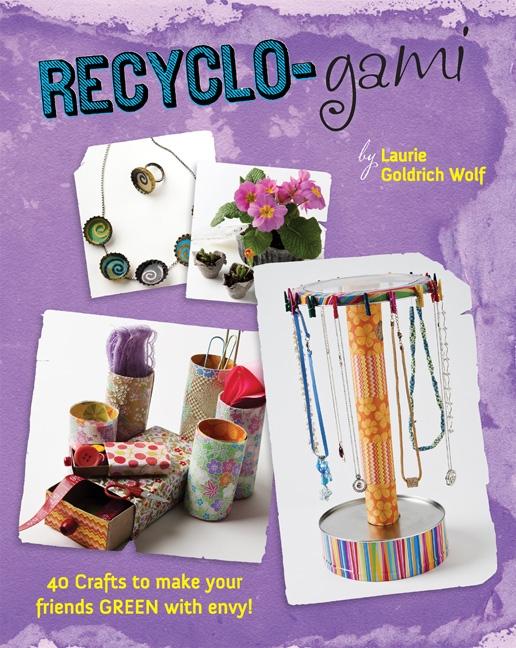 Recyclo-Gami: 40 Crafts to Make Your Friends Green with Envy!