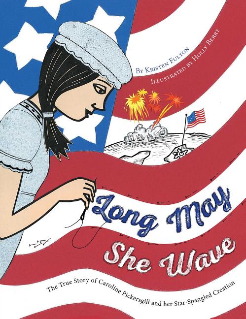 Long May She Wave: The True Story of Caroline Pickersgill and Her Star-Spangled Creation