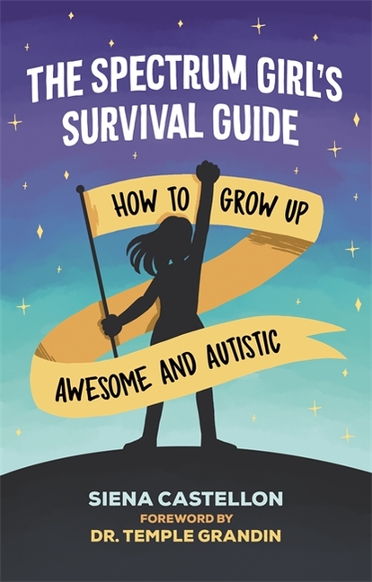 The Spectrum Girl's Survival Guide: How to Grow Up Awesome and Autistic