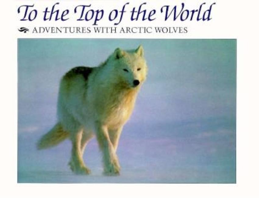 To the Top of the World: Adventures with Arctic Wolves