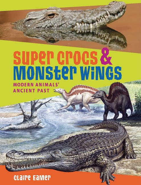 Super Crocs & Monster Wings: Modern Animals' Ancient Past