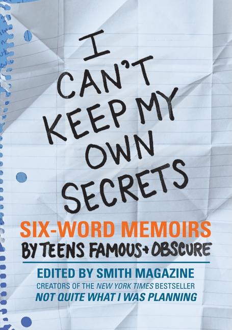 I Can't Keep My Own Secrets: Six-Word Memoirs by Teens Famous & Obscure