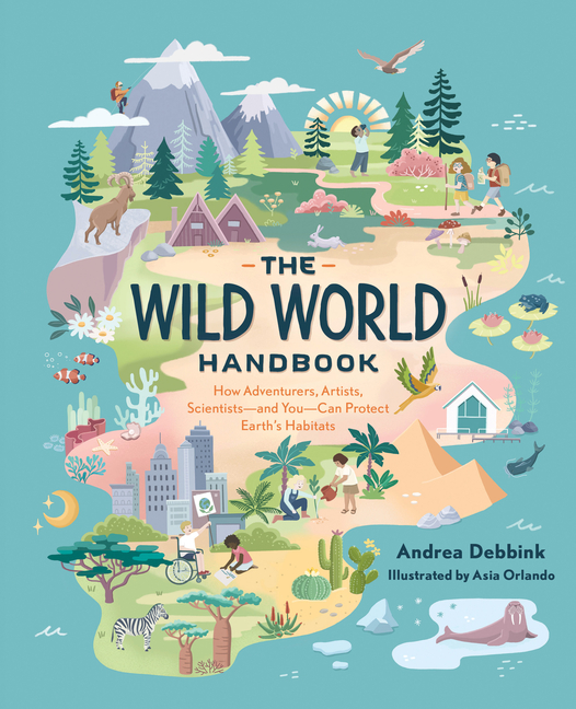 The Wild World Handbook: How Adventurers, Artists, Scientists - and You - Can Protect Earth's Habitats