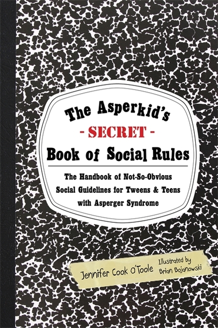 Asperkid's Secret Book of Social Rules, The: The Handbook of Not-So-Obvious Social Guidelines for Tweens and Teens with Asperger Syndrome