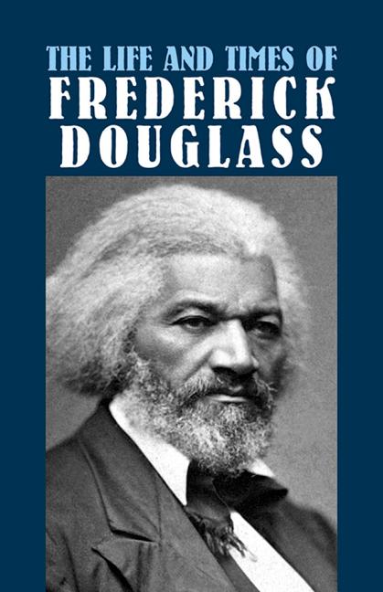 The Life and Times of Frederick Douglass: His Early Life as a Slave, His Escape from Bondage, and His Complete History