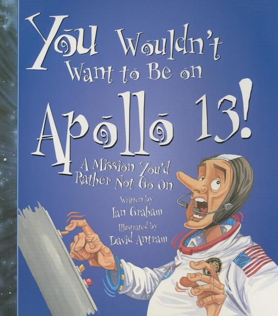 You Wouldn't Want to Be on Apollo 13!: A Mission You'd Rather Not Go on