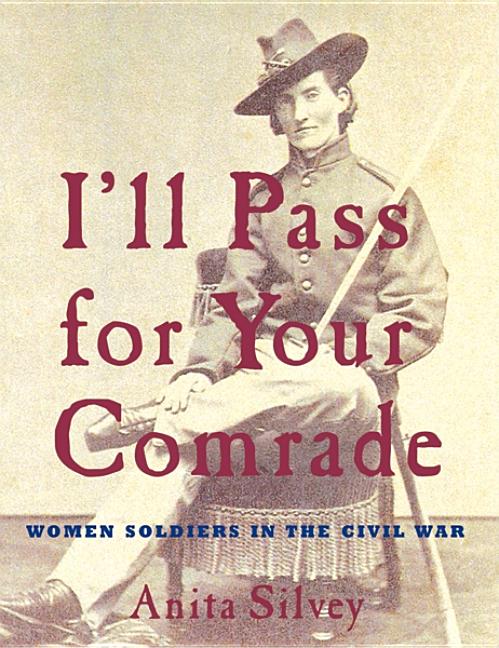 I'll Pass for Your Comrade: Women Soldiers in the Civil War