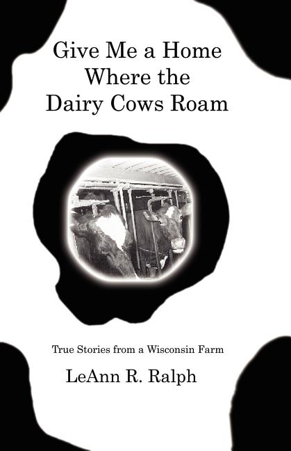 Give Me a Home Where the Dairy Cows Roam: True Stories from a Wisconsin Farm