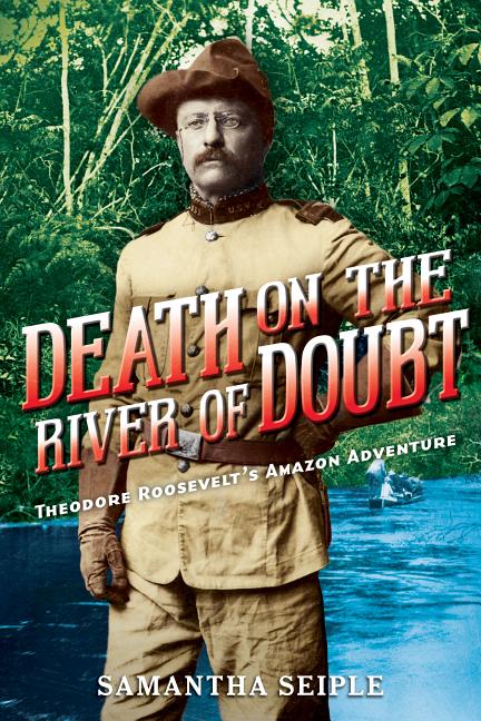Death on the River of Doubt: Theodore Roosevelt's Amazon Adventure