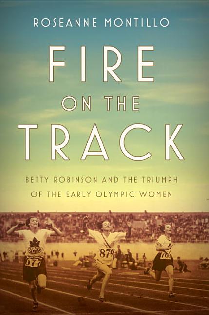 Fire on the Track: Betty Robinson and the Triumph of the Early Olympic Women