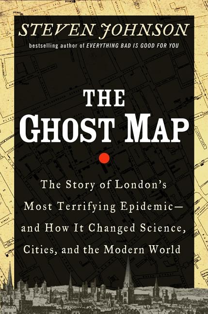 Ghost Map, The: The Story of London's Most Terrifying Epidemic--And How It Changed Science, Cities, and the Modern World