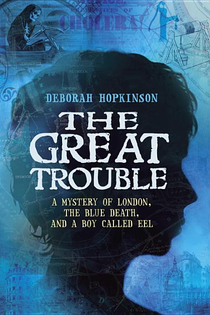 Great Trouble, The: A Mystery of London, the Blue Death, and a Boy Called Eel
