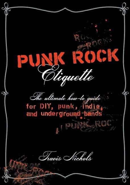 Punk Rock Etiquette: The Ultimate How-To-Guide for Punk, Underground, DIY, and Indie Bands