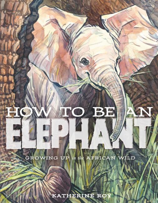 How to Be an Elephant: Growing Up in the African Wild