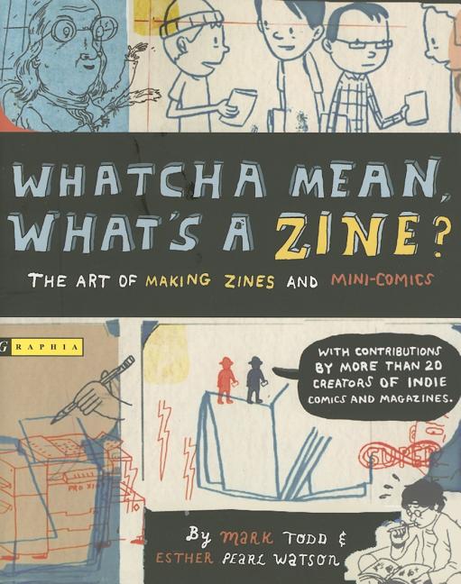 Whatcha Mean, What's a Zine?: The Art of Making Zines and Mini Comics