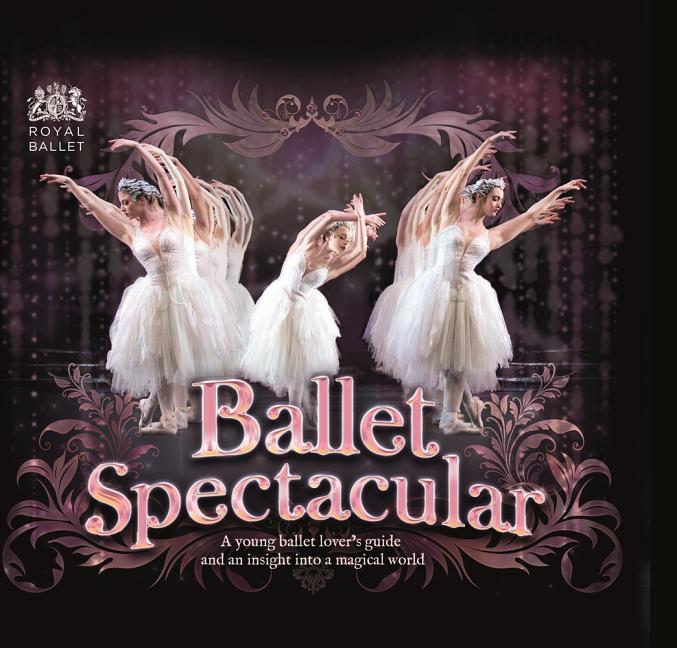 Ballet Spectacular: A Young Ballet Lover's Guide and an Insight Into a Magical World