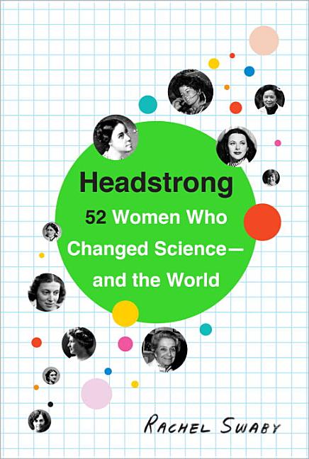 Headstrong: 52 Women Who Changed Science-- And the World