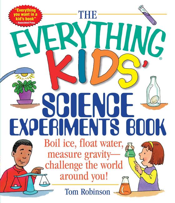 Everything Kids' Science Experiments Book, The: Boil Ice, Float Water, Measure Gravity-Challenge the World Around You!