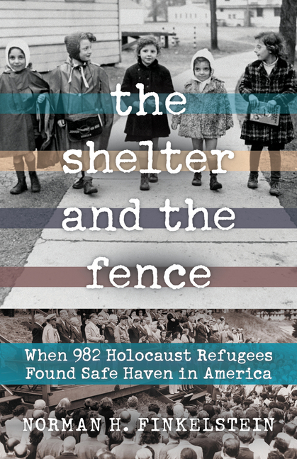 Shelter and the Fence, The: When 982 Holocaust Refugees Found Safe Haven in America