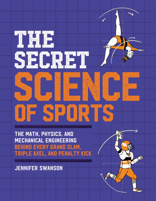 The Secret Science of Sports: The Math, Physics, and Mechanical Engineering Behind Every Grand Slam, Triple Axel, and Penalty Kick