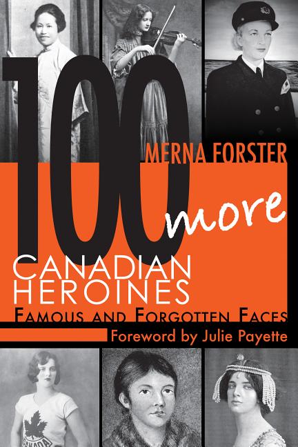 100 More Canadian Heroines: Famous and Forgotten Faces