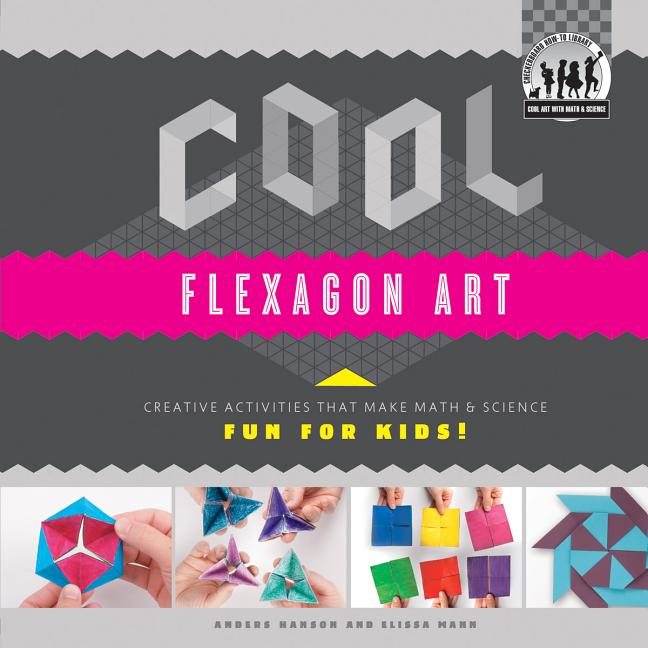 Cool Flexagon Art: Creative Activities That Make Math & Science Fun for Kids!: Creative Activities That Make Math & Science Fun for Kids!