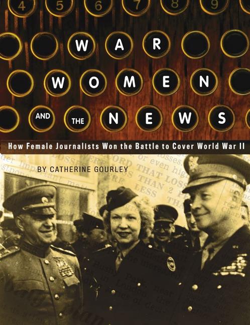 War, Women, and the News: How Female Journalists Won the Battle to Cover World War II