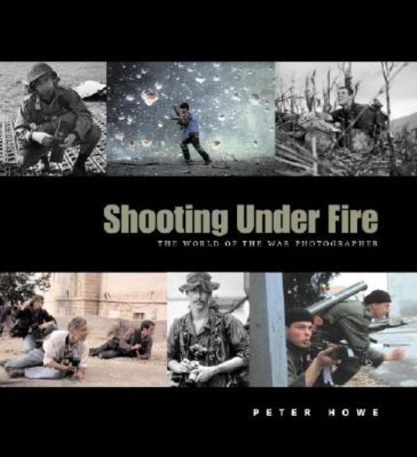 Shooting Under Fire: The World of the War Photographer