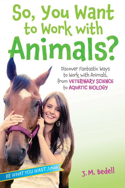 So, You Want to Work with Animals?: Discover Fantastic Ways to Work with Animals, from Veterinary Science to Aquatic Biology