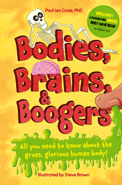 Bodies, Brains and Boogers: All You Need to Know about the Gross, Glorious Human Body!