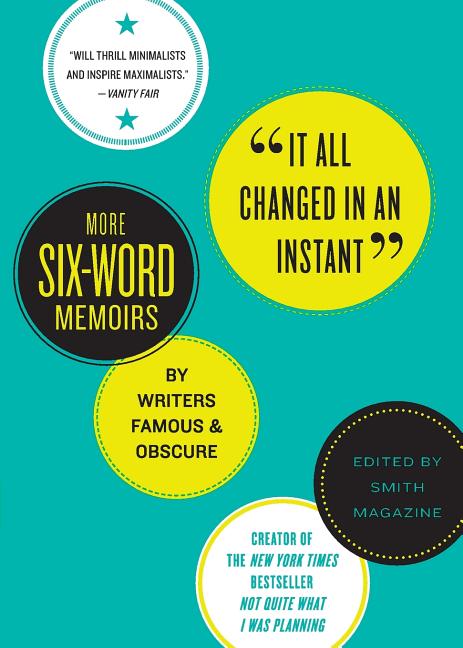 It All Changed in an Instant: More Six-Word Memoirs by Writers Famous & Obscure