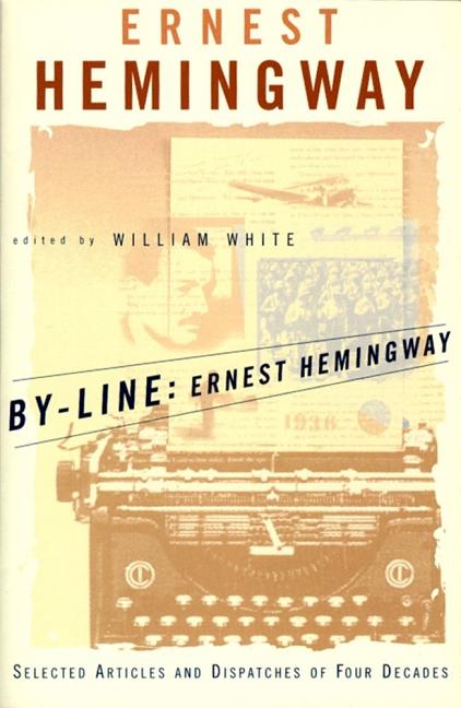 By-Line Ernest Hemingway: Selected Articles and Dispatches of Four Decades