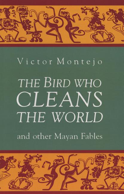 The Bird Who Cleans the World and Other Mayan Fables